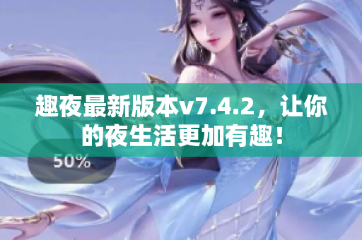 趣夜最新版本v7.4.2，让你的夜生活更加有趣！