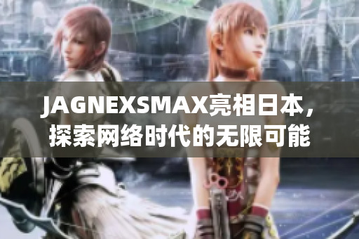 JAGNEXSMAX亮相日本，探索网络时代的无限可能