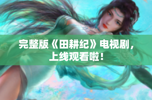 完整版《田耕纪》电视剧，上线观看啦！