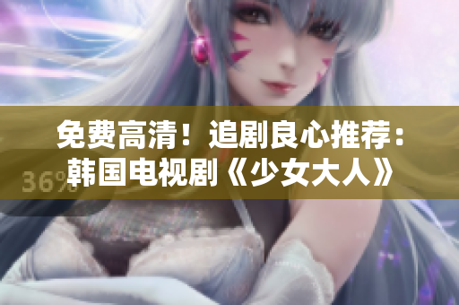 免费高清！追剧良心推荐：韩国电视剧《少女大人》