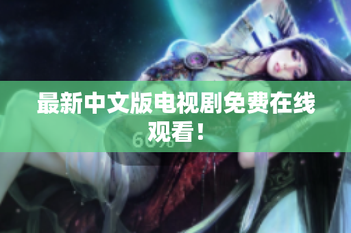 最新中文版电视剧免费在线观看！