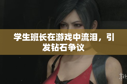 学生班长在游戏中流泪，引发钻石争议