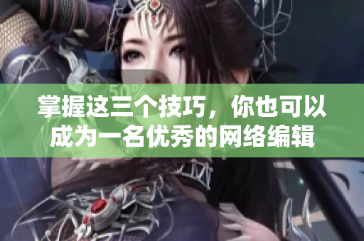 掌握这三个技巧，你也可以成为一名优秀的网络编辑