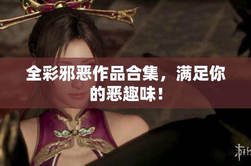 全彩邪恶作品合集，满足你的恶趣味！