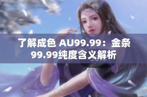了解成色 AU99.99：金条99.99纯度含义解析
