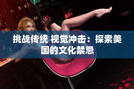 挑战传统 视觉冲击：探索美国的文化禁忌