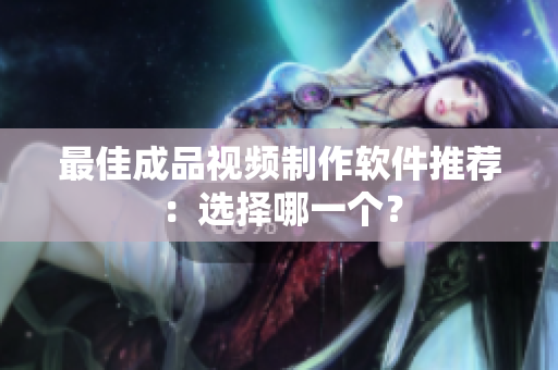 最佳成品视频制作软件推荐：选择哪一个？
