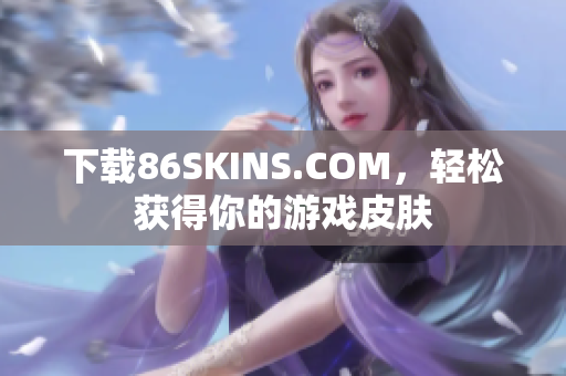 下载86SKINS.COM，轻松获得你的游戏皮肤