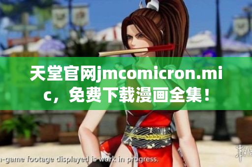 天堂官网jmcomicron.mic，免费下载漫画全集！