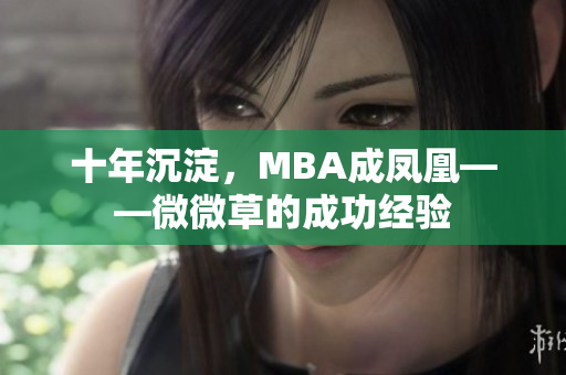 十年沉淀，MBA成凤凰——微微草的成功经验