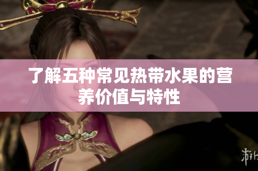 了解五种常见热带水果的营养价值与特性