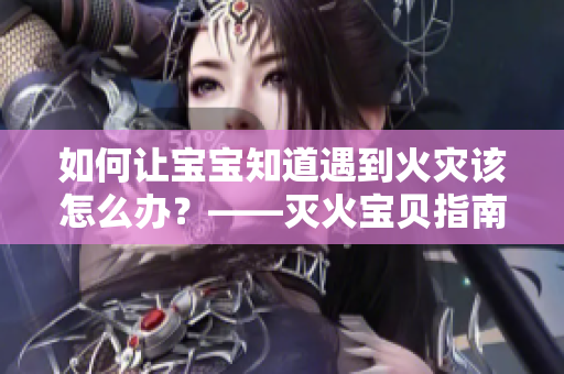 如何让宝宝知道遇到火灾该怎么办？——灭火宝贝指南