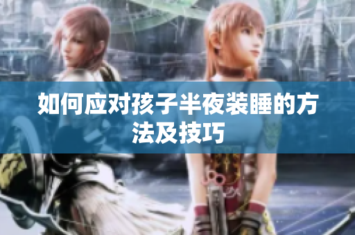 如何应对孩子半夜装睡的方法及技巧