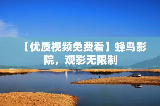 【优质视频免费看】蜂鸟影院，观影无限制