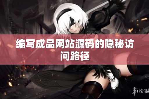 编写成品网站源码的隐秘访问路径