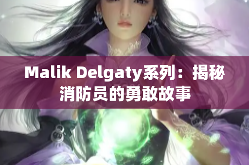 Malik Delgaty系列：揭秘消防员的勇敢故事