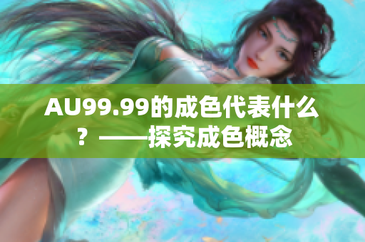 AU99.99的成色代表什么？——探究成色概念