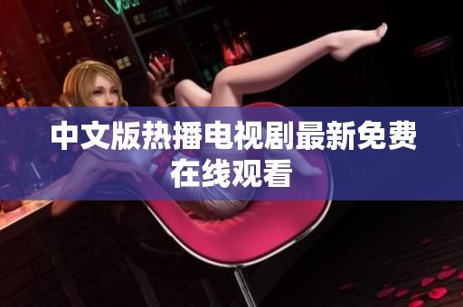 中文版热播电视剧最新免费在线观看
