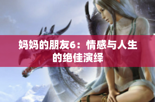 妈妈的朋友6：情感与人生的绝佳演绎
