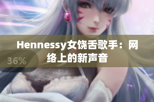 Hennessy女饶舌歌手：网络上的新声音
