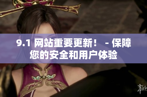 9.1 网站重要更新！ - 保障您的安全和用户体验