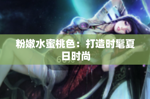 粉嫩水蜜桃色：打造时髦夏日时尚