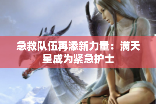 急救队伍再添新力量：满天星成为紧急护士