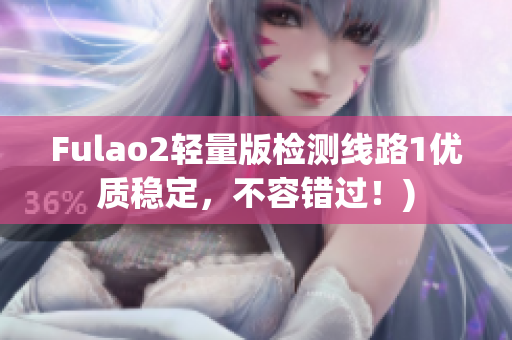 Fulao2轻量版检测线路1优质稳定，不容错过！)