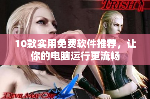 10款实用免费软件推荐，让你的电脑运行更流畅