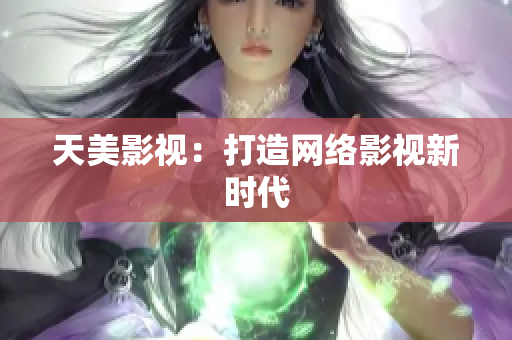天美影视：打造网络影视新时代