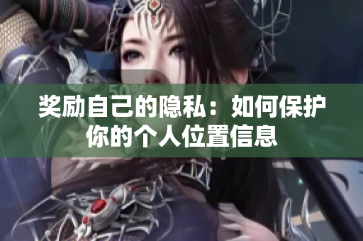 奖励自己的隐私：如何保护你的个人位置信息