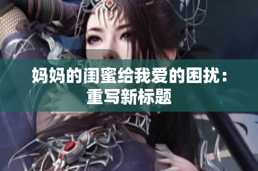 妈妈的闺蜜给我爱的困扰：重写新标题
