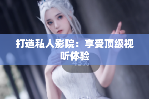 打造私人影院：享受顶级视听体验