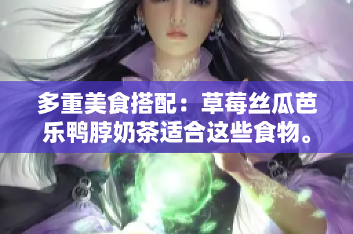 多重美食搭配：草莓丝瓜芭乐鸭脖奶茶适合这些食物。
