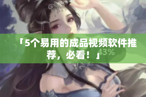 「5个易用的成品视频软件推荐，必看！」
