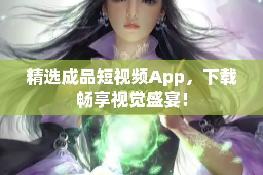 精选成品短视频App，下载畅享视觉盛宴！