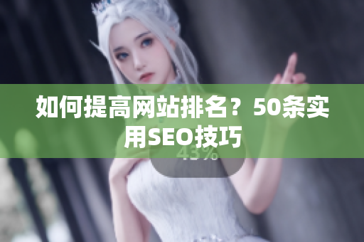 如何提高网站排名？50条实用SEO技巧