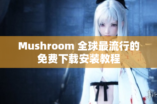 Mushroom 全球最流行的免费下载安装教程