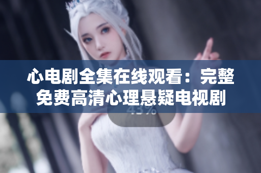 心电剧全集在线观看：完整免费高清心理悬疑电视剧