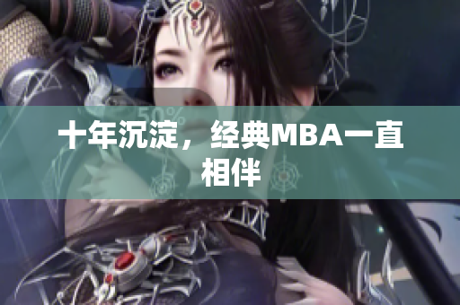 十年沉淀，经典MBA一直相伴