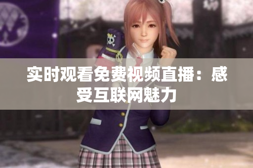 实时观看免费视频直播：感受互联网魅力