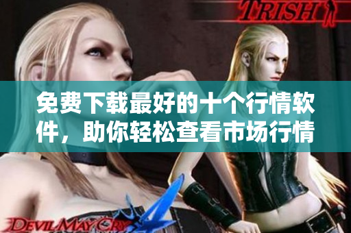 免费下载最好的十个行情软件，助你轻松查看市场行情
