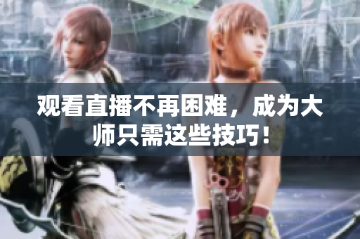 观看直播不再困难，成为大师只需这些技巧！