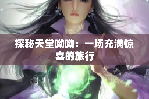 探秘天堂呦呦：一场充满惊喜的旅行