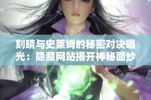刻晴与史莱姆的秘密对决曝光：隐藏网站揭开神秘面纱