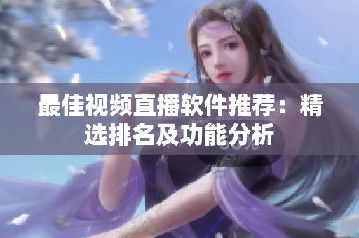 最佳视频直播软件推荐：精选排名及功能分析