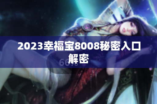 2023幸福宝8008秘密入口解密
