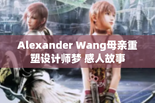 Alexander Wang母亲重塑设计师梦 感人故事