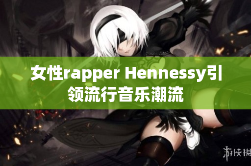 女性rapper Hennessy引领流行音乐潮流