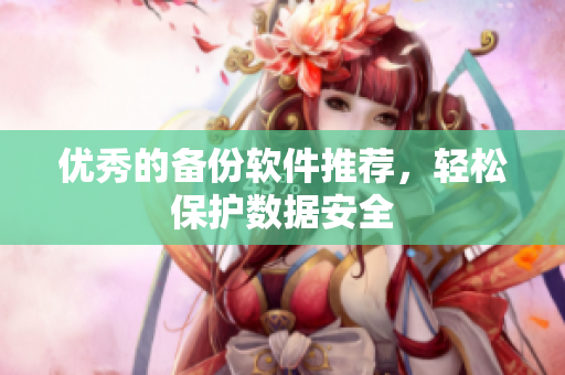 优秀的备份软件推荐，轻松保护数据安全